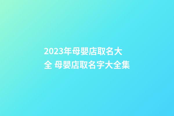 2023年母嬰店取名大全 母嬰店取名字大全集-第1張-店鋪起名-玄機派
